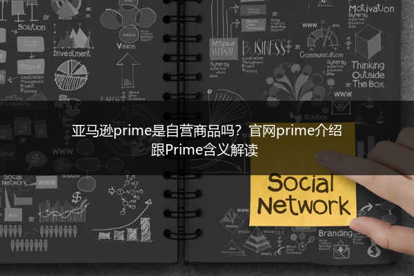 亚马逊prime是自营商品吗？官网prime介绍跟Prime含义解读